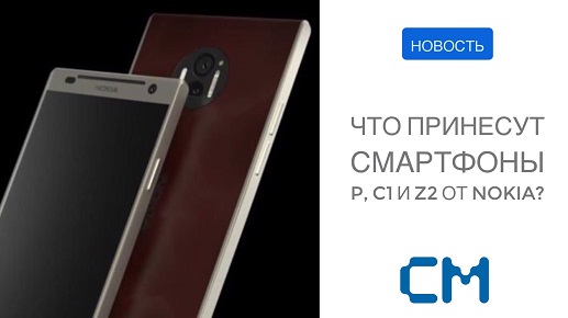 ЧТО ПРИНЕСУТ СМАРТФОНЫ P, C1 И Z2 PLUS ОТ NOKIA?