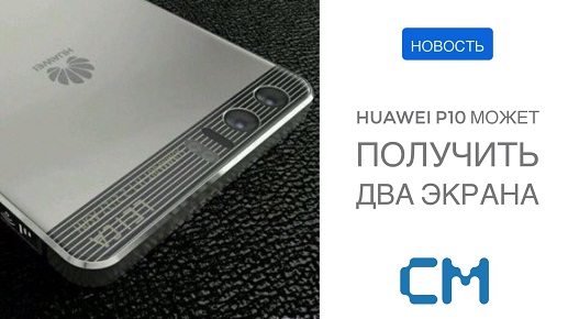 Флагман P10 от Huawei может получить 2 экрана