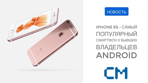 IPHONE 6S - САМЫЙ ПОПУЛЯРНЫЙ СМАРТФОН У БЫВШИХ ПОЛЬЗОВАТЕЛЕЙ ANDROID